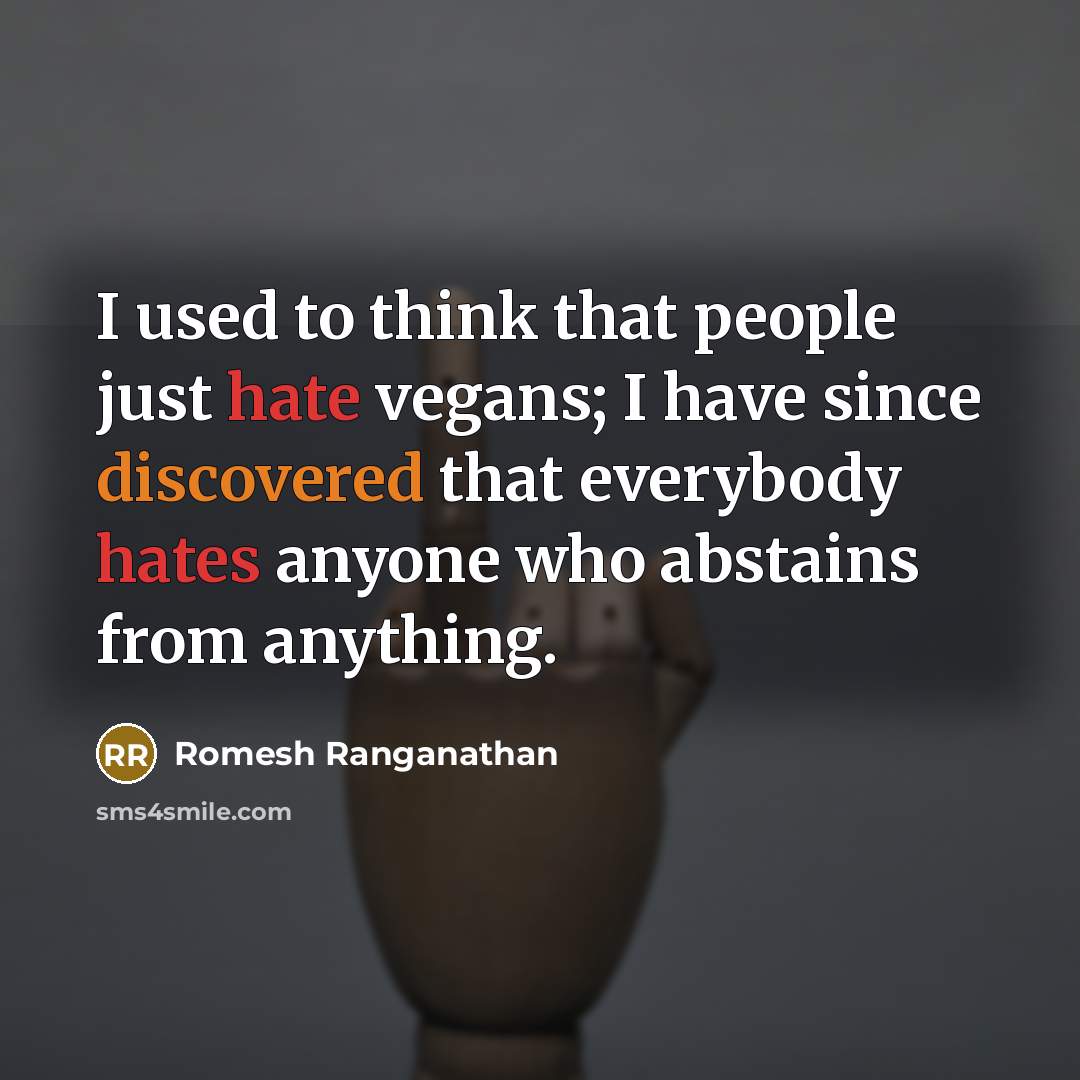“I used to think that people just hate vegans; I have since discovered that everybody hates anyone who abstains from anything.” quote by Romesh Ranganathan