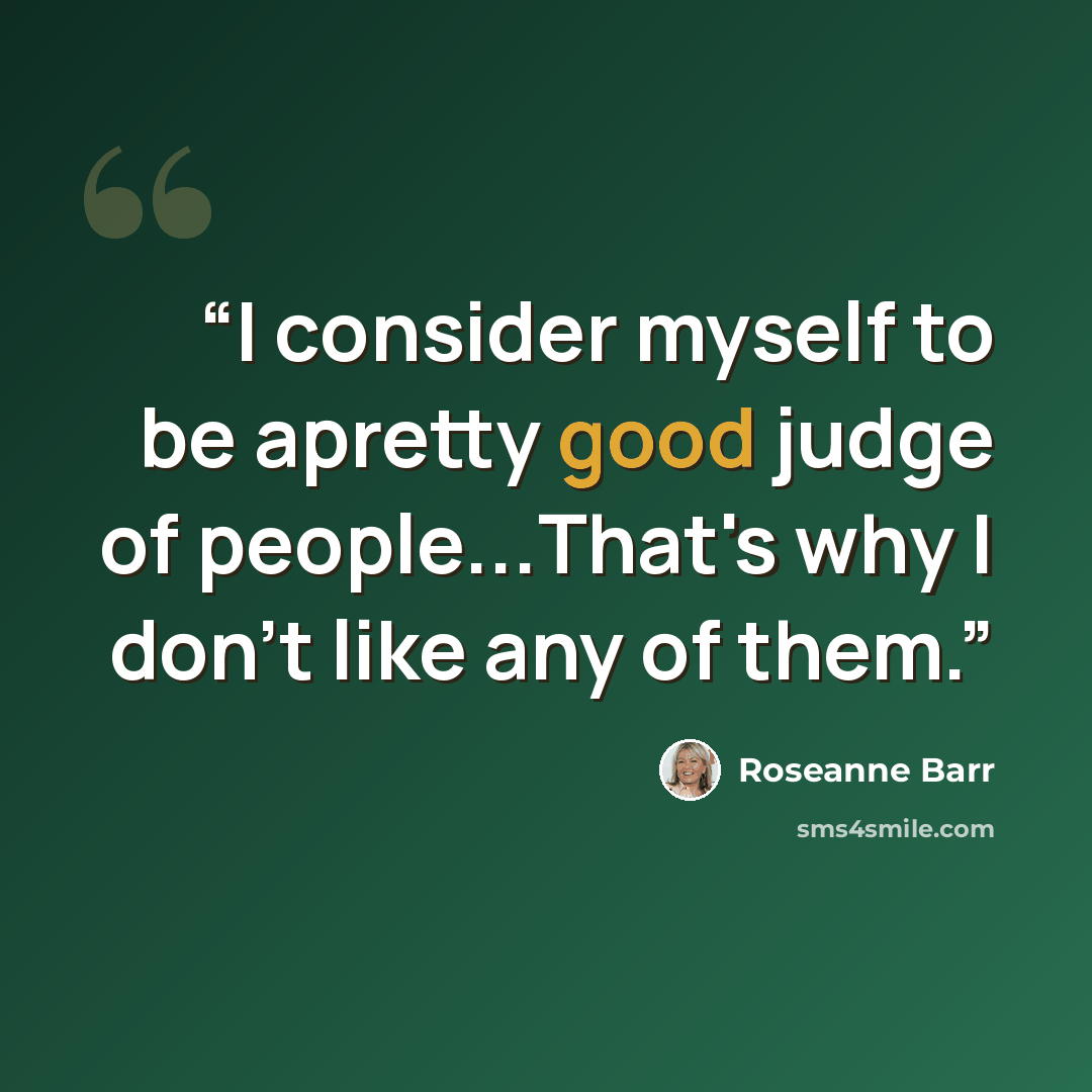 “I consider myself to be apretty good judge of people...That's why I don't like any of them.” quote by Roseanne Barr