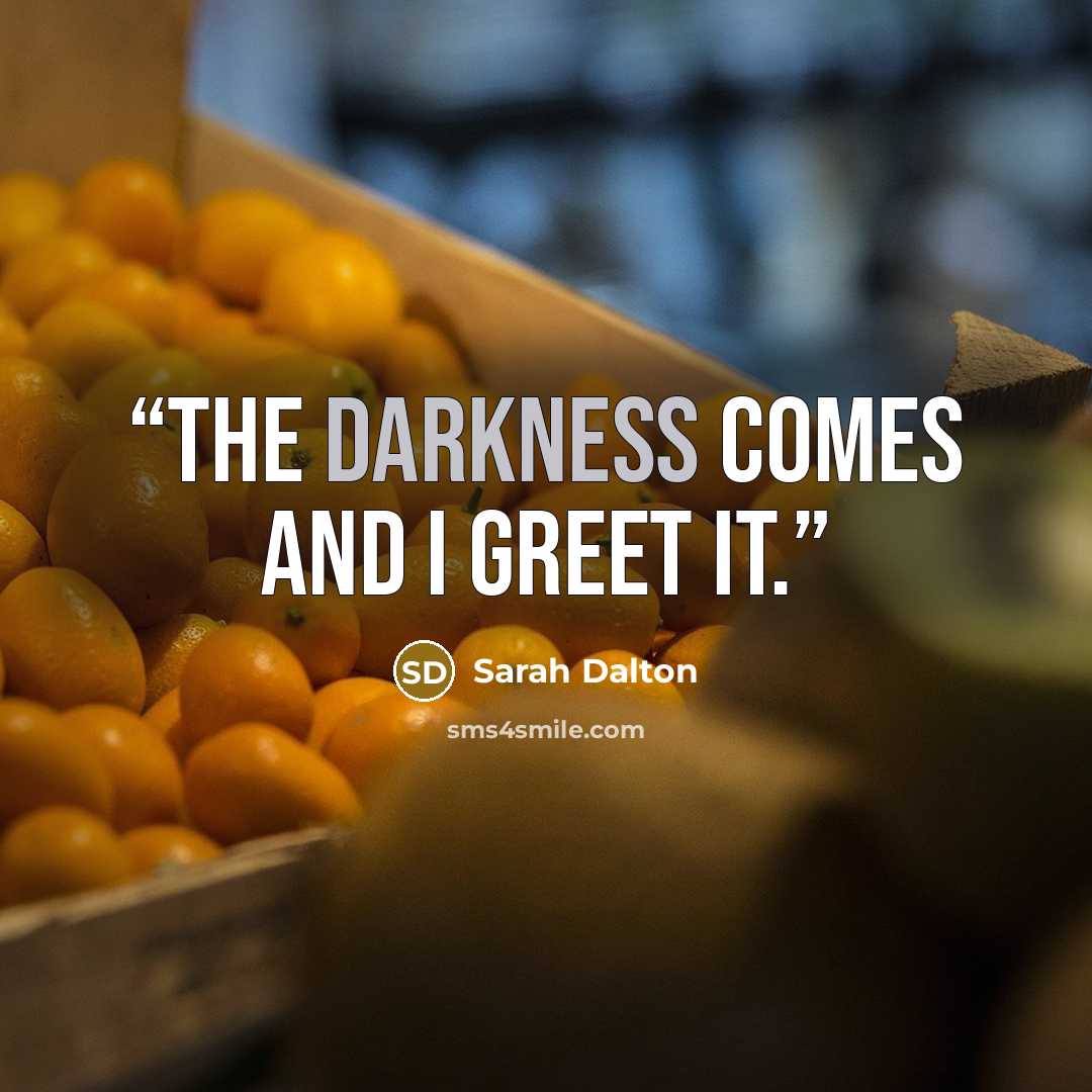 “The darkness comes and I greet it.” quote by Sarah Dalton