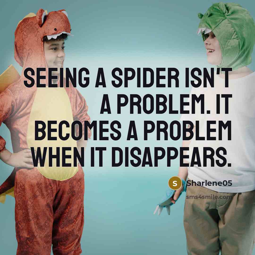 “Seeing a spider isn't a problem. It becomes a problem when it disappears.” quote by Sharlene05