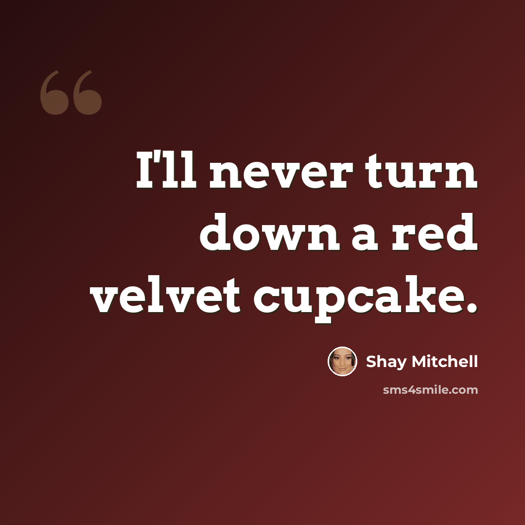 “I'll never turn down a red velvet cupcake.” quote by Shay Mitchell