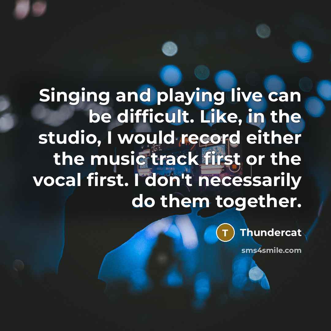 “Singing and playing live can be difficult. Like, in the studio, I would record either the music track first or the vocal first. I don't necessarily do them together.” quote by Thundercat