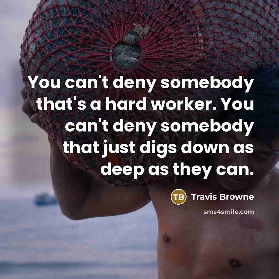 “You can't deny somebody that's a hard worker. You can't deny somebody that just digs down as deep as they can.” quote by Travis Browne