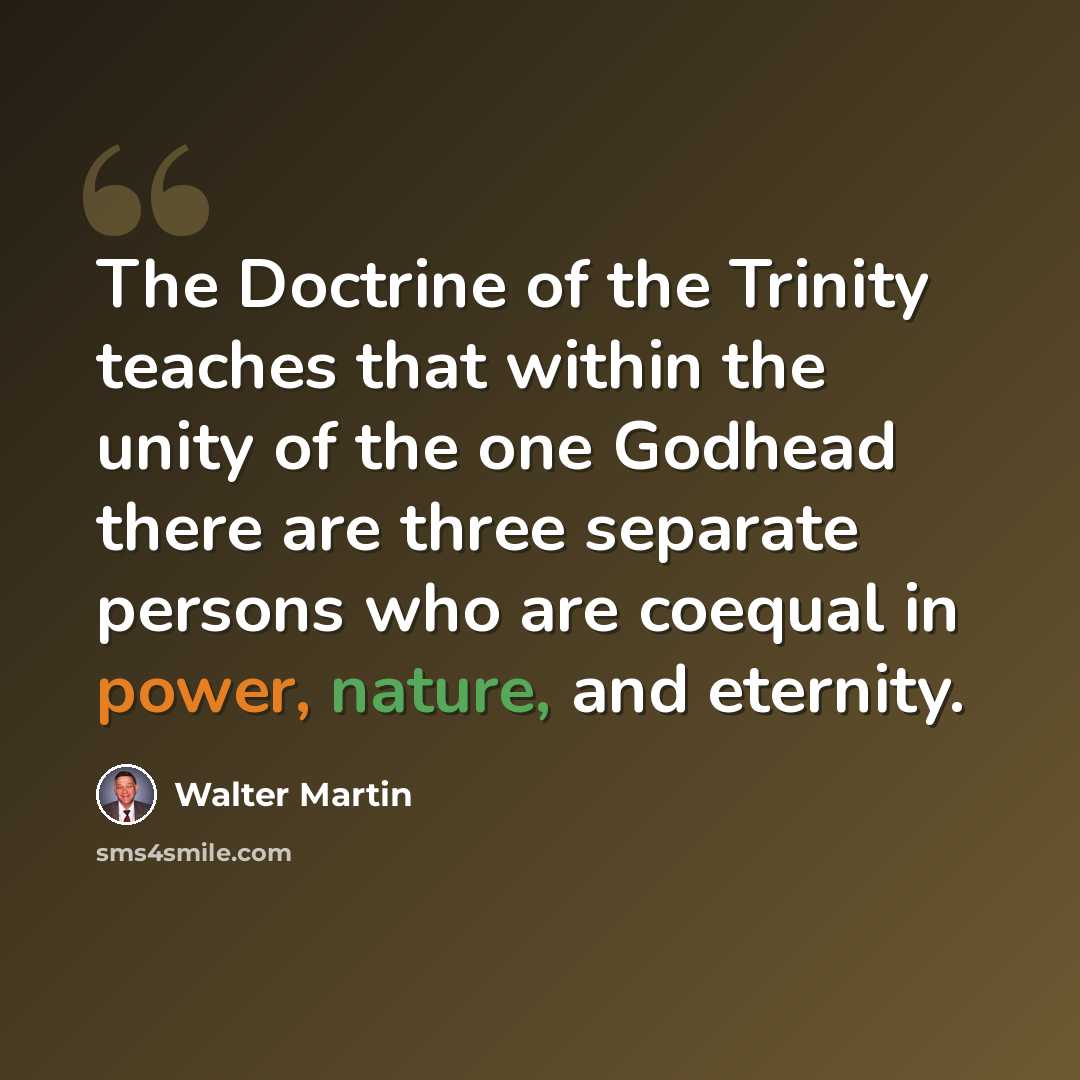 “The Doctrine of the Trinity teaches that within the unity of the one Godhead there are three separate persons who are coequal in power, nature, and eternity.” quote by Walter Martin