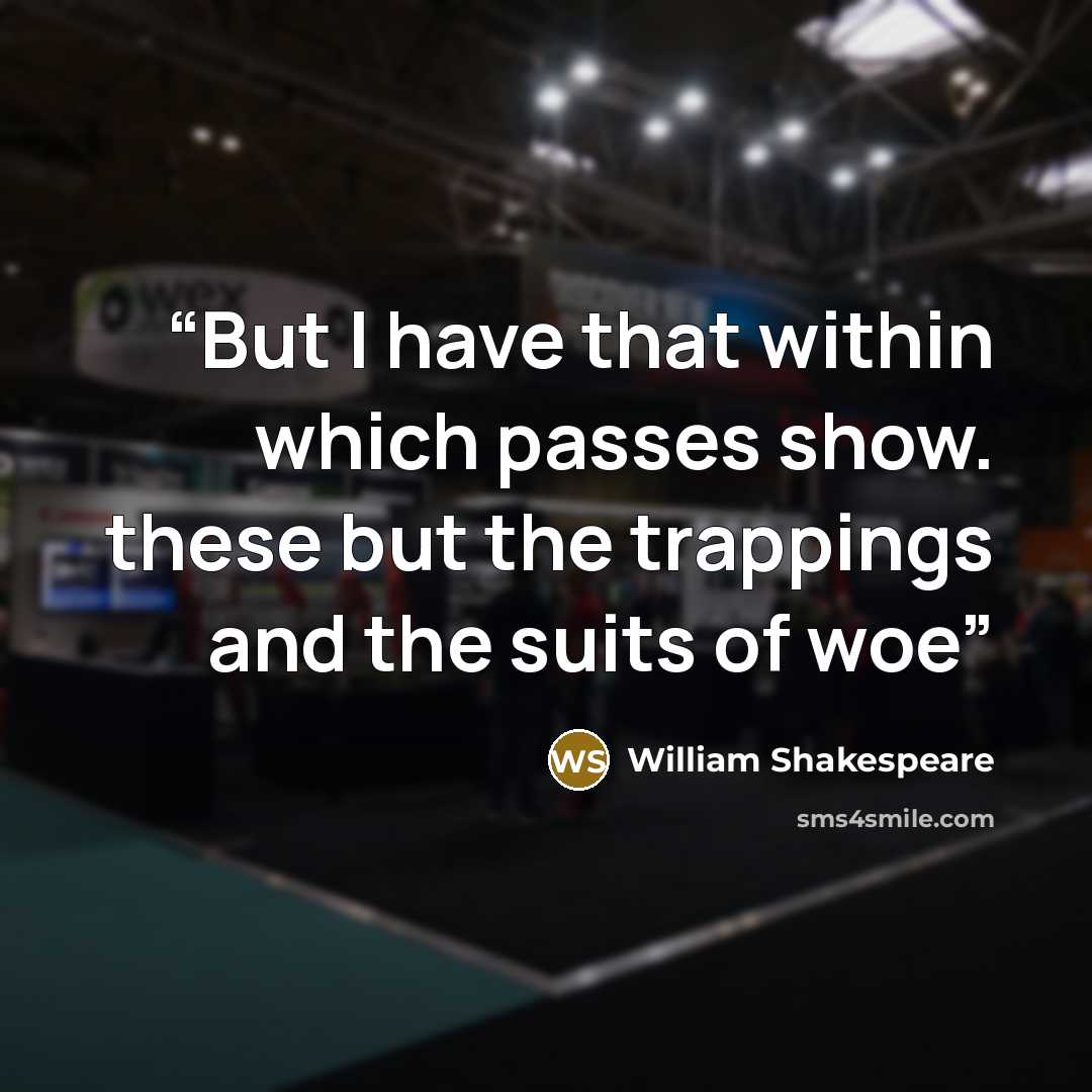 “But I have that within which passes show. these but the trappings and the suits of woe” quote by William Shakespeare