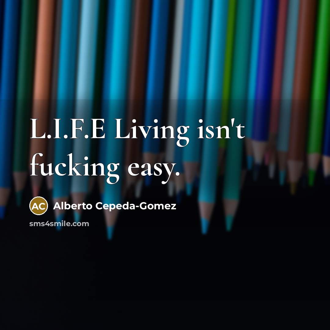 “L.I.F.E Living isn't fucking easy.” quote by Alberto Cepeda-Gomez