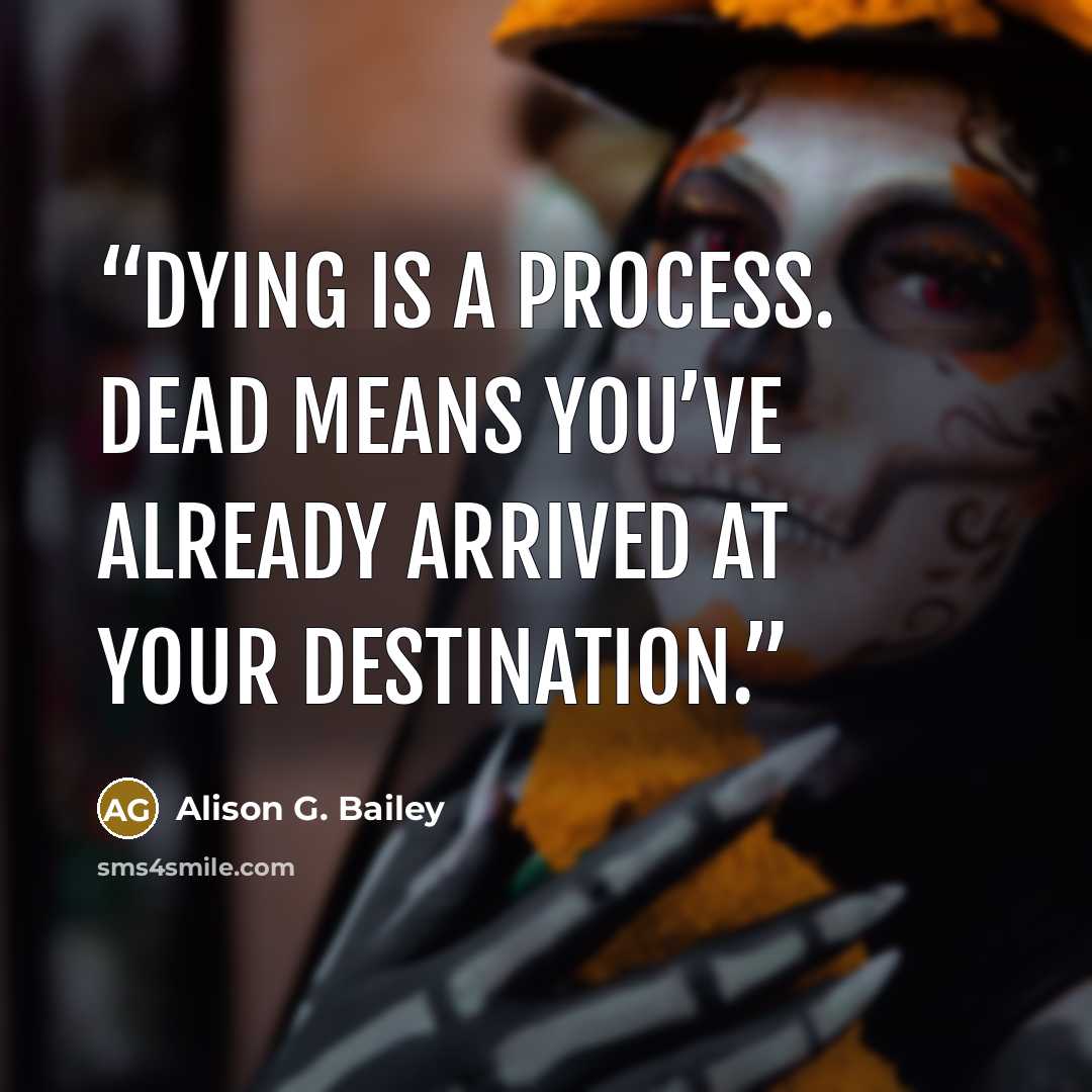 “Dying is a process. Dead means you’ve already arrived at your destination.” quote by Alison G. Bailey