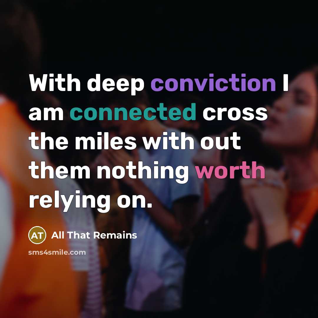 “With deep conviction I am connected cross the miles with out them nothing worth relying on.” quote by All That Remains
