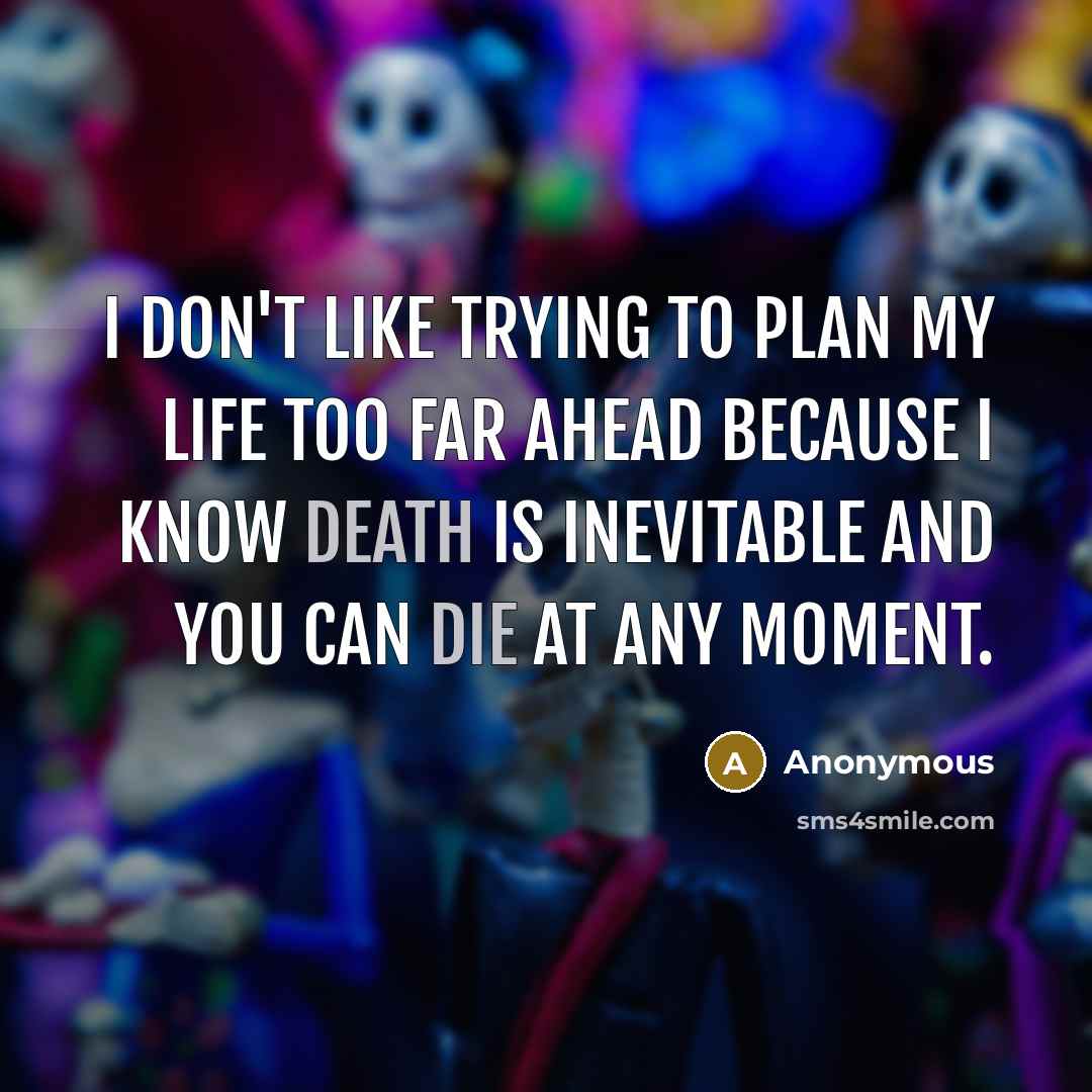 “I don't like trying to plan my life too far ahead because I know death is inevitable and you can die at any moment.” quote by Anonymous