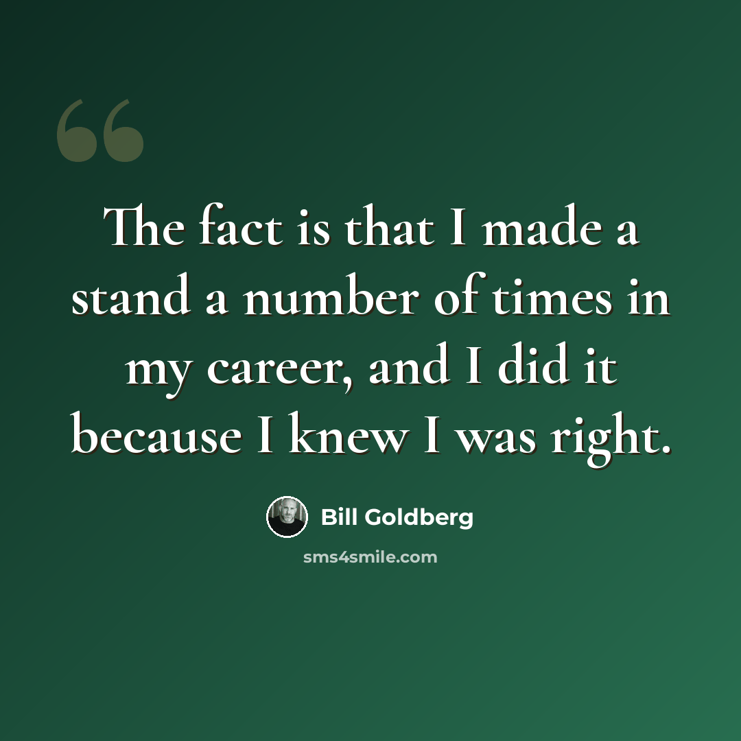 “The fact is that I made a stand a number of times in my career, and I did it because I knew I was right.” quote by Bill Goldberg