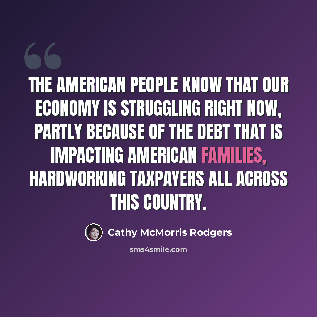 “The American people know that our economy is struggling right now, partly because of the debt that is impacting American families, hardworking taxpayers all across this country.” quote by Cathy McMorris Rodgers