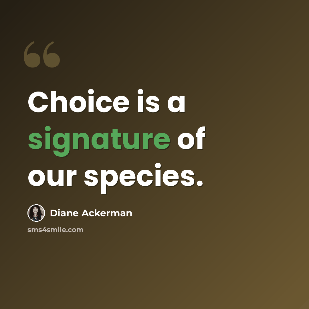 “Choice is a signature of our species.” quote by Diane Ackerman