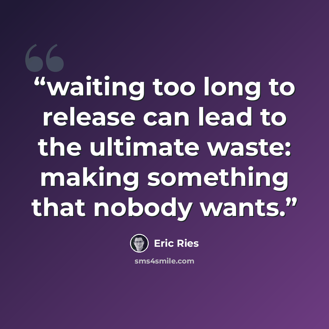 “waiting too long to release can lead to the ultimate waste: making something that nobody wants.” quote by Eric Ries