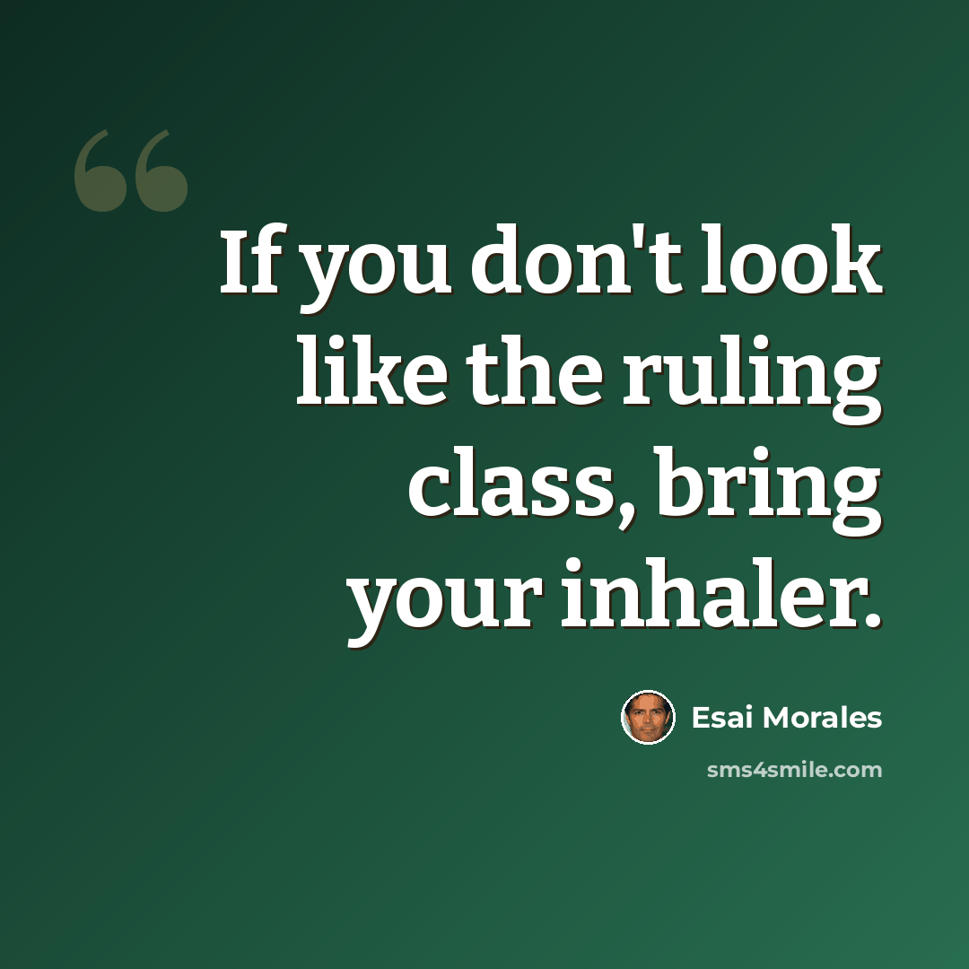 “If you don't look like the ruling class, bring your inhaler.” quote by Esai Morales