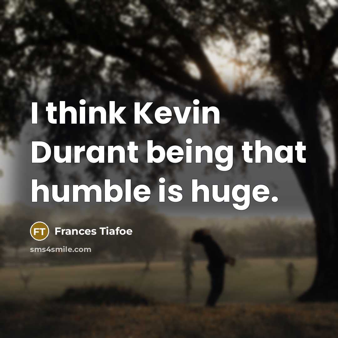 “I think Kevin Durant being that humble is huge.” quote by Frances Tiafoe