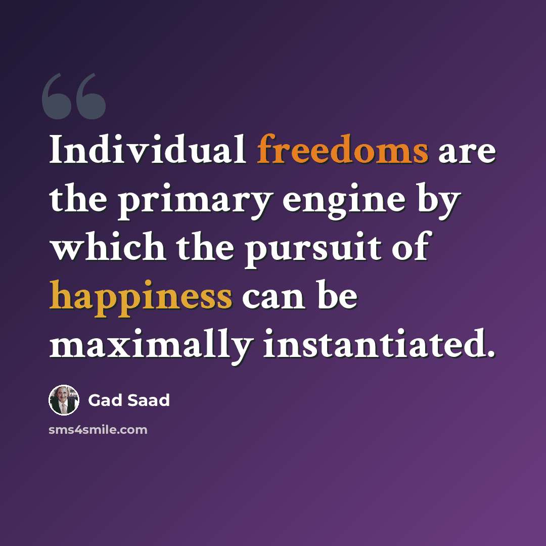 “Individual freedoms are the primary engine by which the pursuit of happiness can be maximally instantiated.” quote by Gad Saad