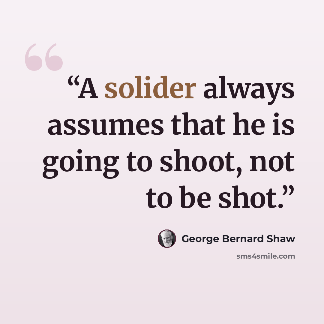 “A solider always assumes that he is going to shoot, not to be shot.” quote by George Bernard Shaw