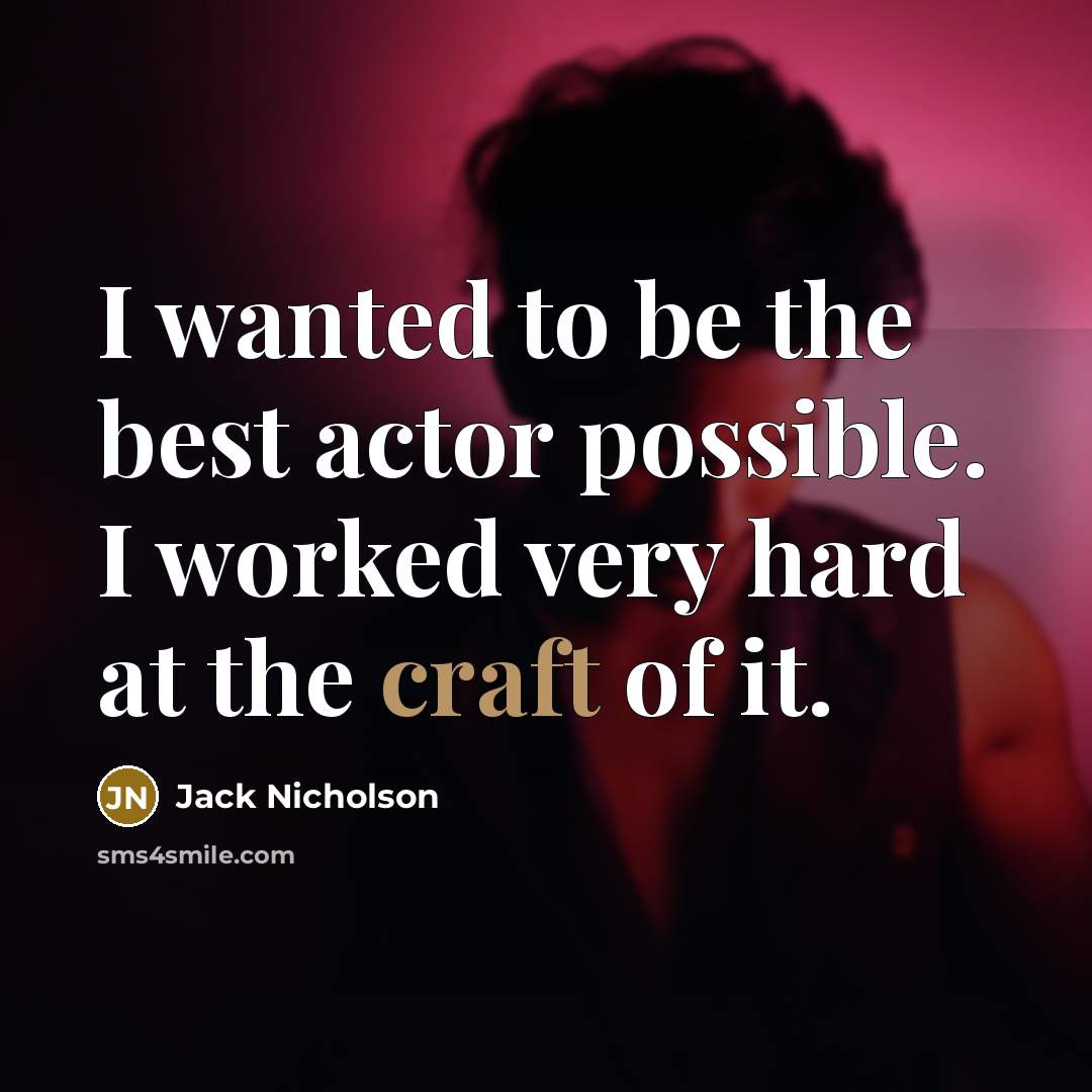 “I wanted to be the best actor possible. I worked very hard at the craft of it.” quote by Jack Nicholson