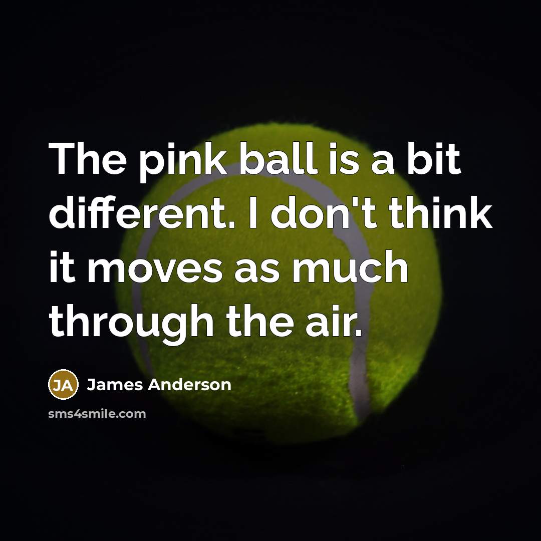 “The pink ball is a bit different. I don't think it moves as much through the air.” quote by James Anderson