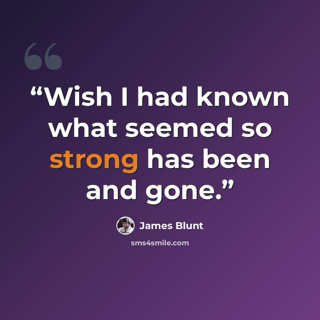 “Wish I had known what seemed so strong has been and gone.” quote by James Blunt