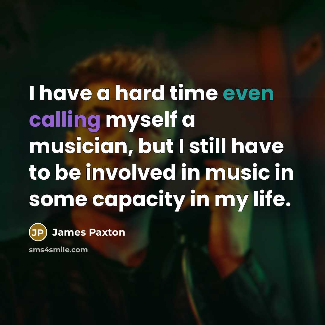 “I have a hard time even calling myself a musician, but I still have to be involved in music in some capacity in my life.” quote by James Paxton