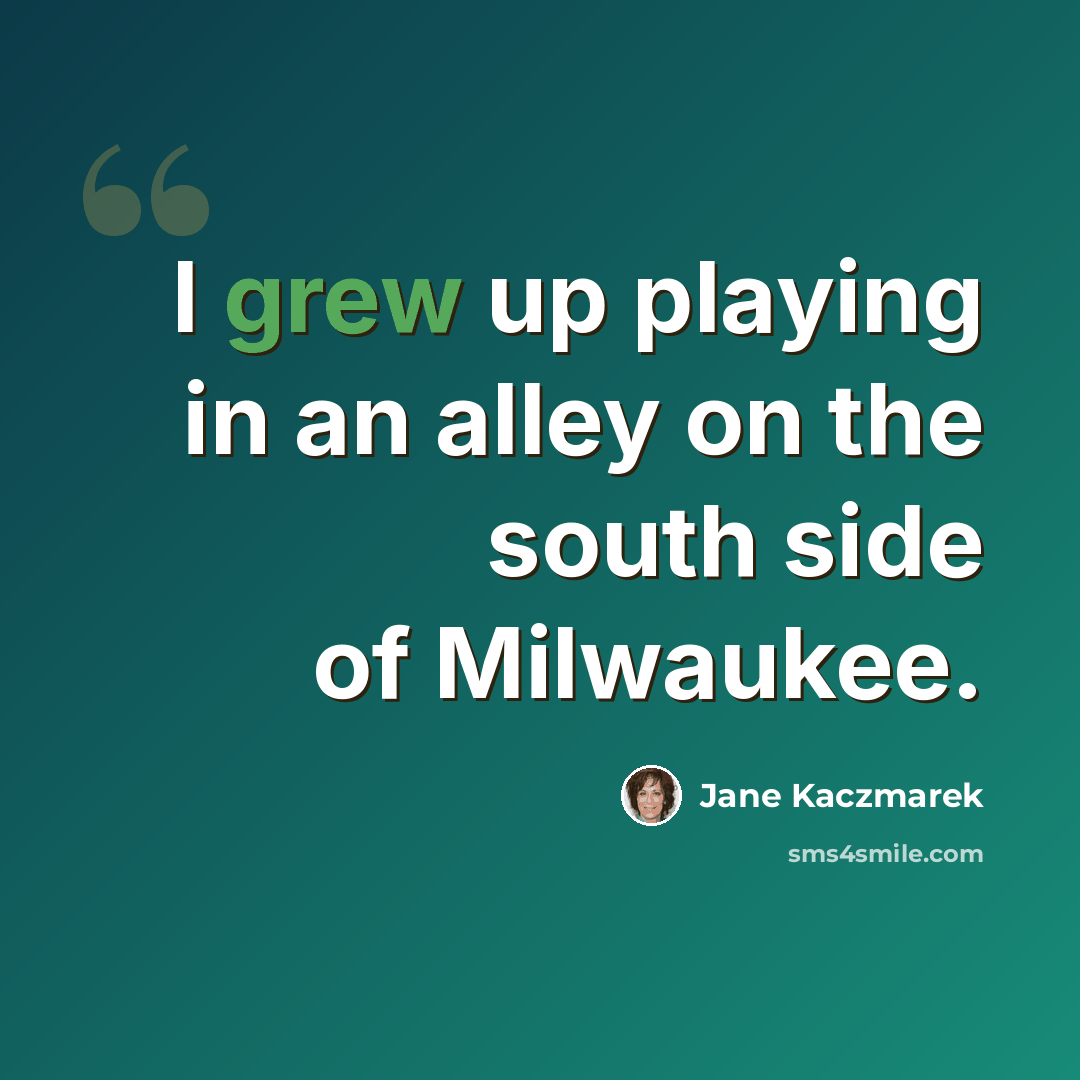 “I grew up playing in an alley on the south side of Milwaukee.” quote by Jane Kaczmarek