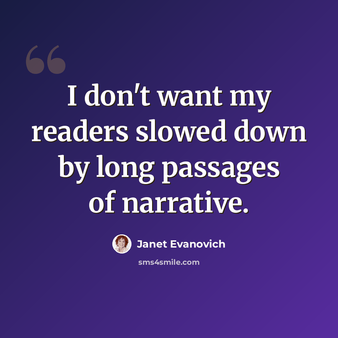 “I don't want my readers slowed down by long passages of narrative.” quote by Janet Evanovich