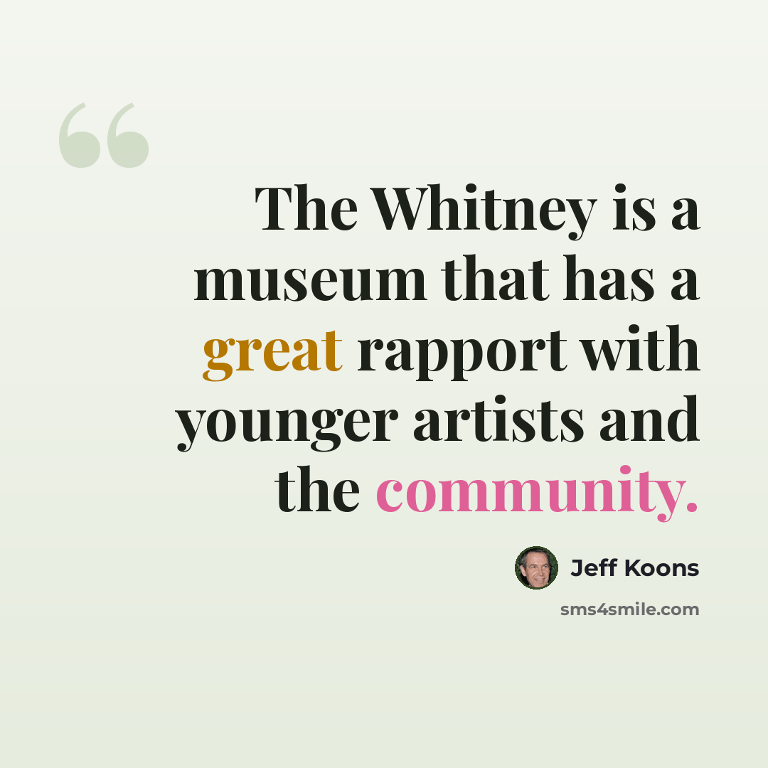 “The Whitney is a museum that has a great rapport with younger artists and the community.” quote by Jeff Koons