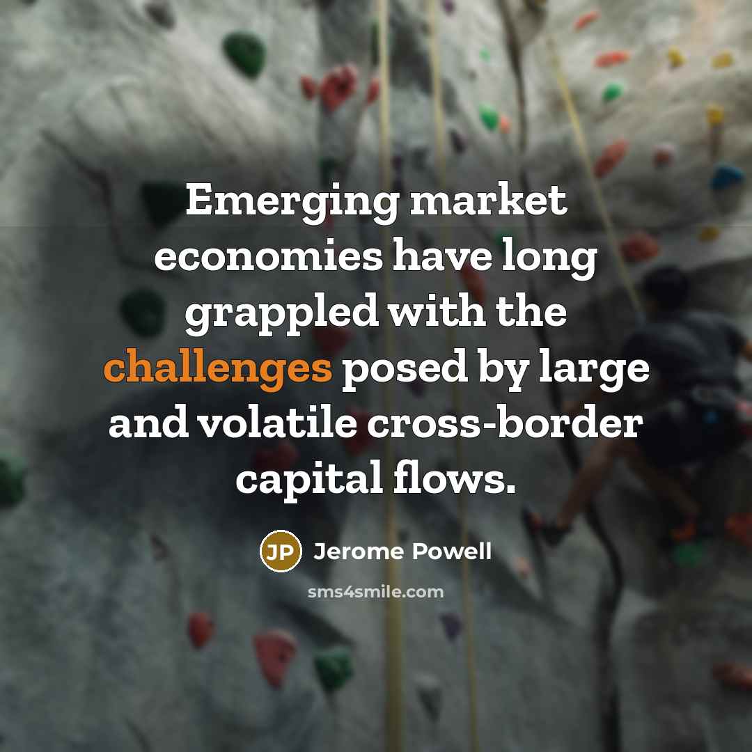 “Emerging market economies have long grappled with the challenges posed by large and volatile cross-border capital flows.” quote by Jerome Powell