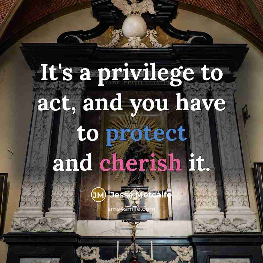 “It's a privilege to act, and you have to protect and cherish it.” quote by Jesse Metcalfe