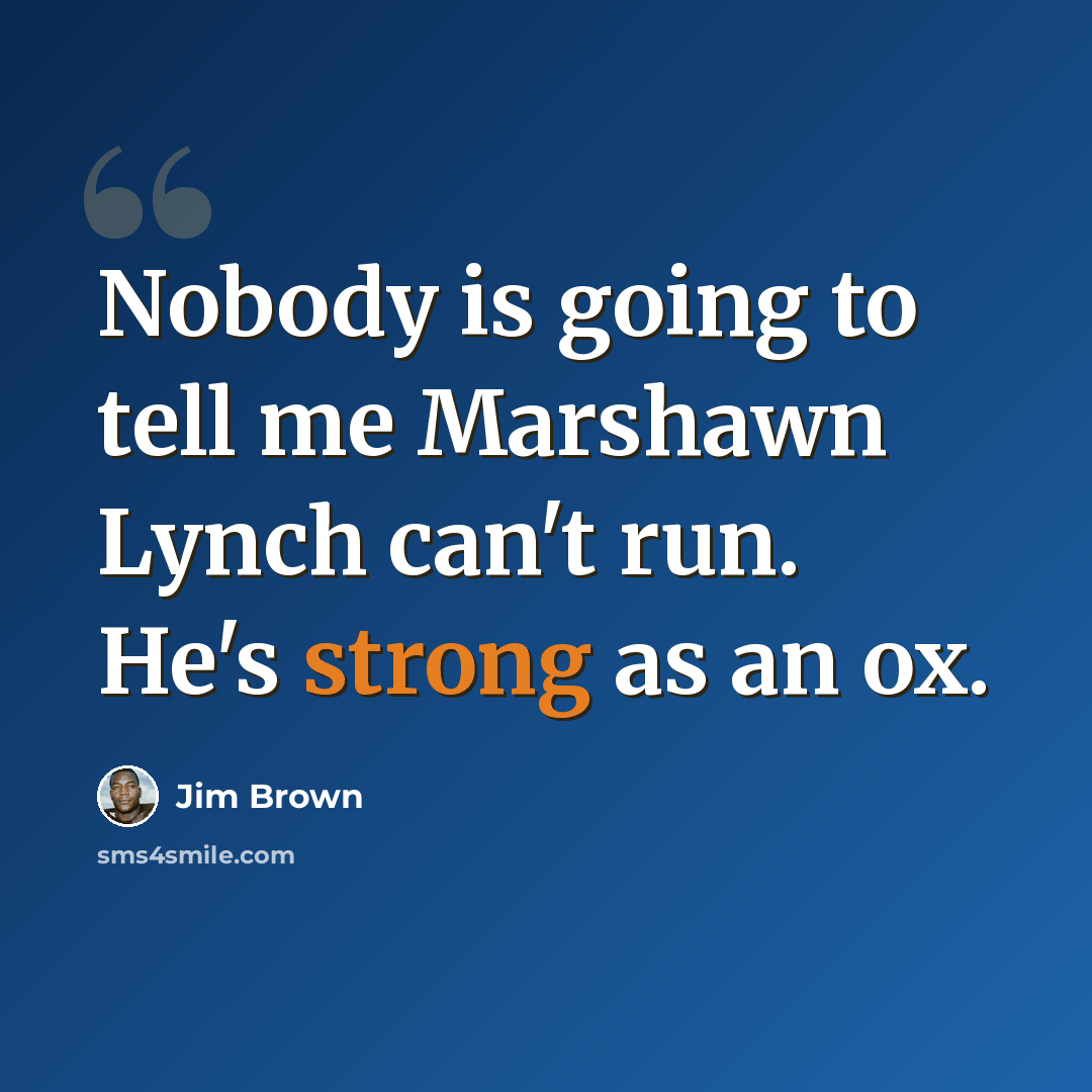 “Nobody is going to tell me Marshawn Lynch can't run. He's strong as an ox.” quote by Jim Brown