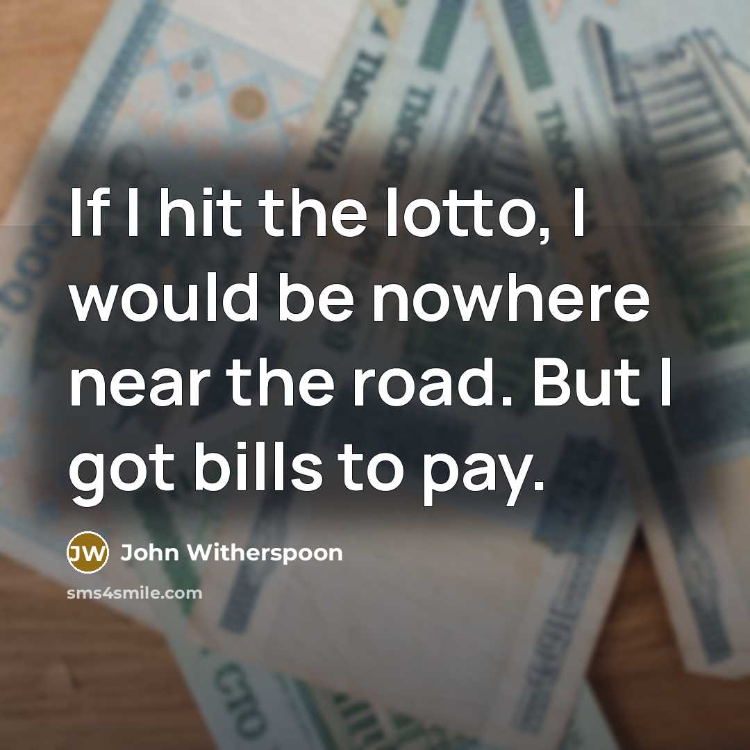 “If I hit the lotto, I would be nowhere near the road. But I got bills to pay.” quote by John Witherspoon