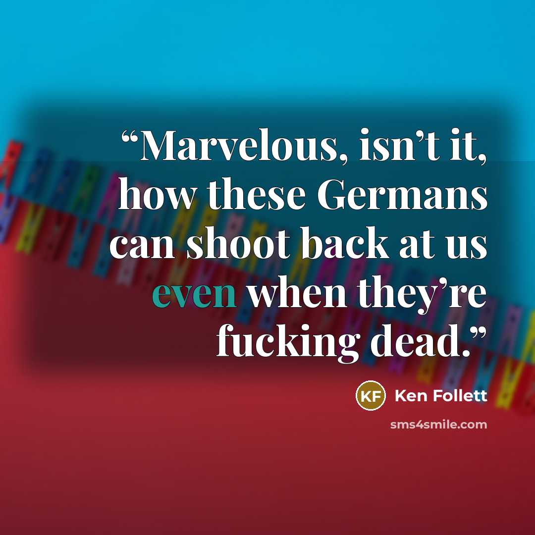 “Marvelous, isn’t it, how these Germans can shoot back at us even when they’re fucking dead.” quote by Ken Follett