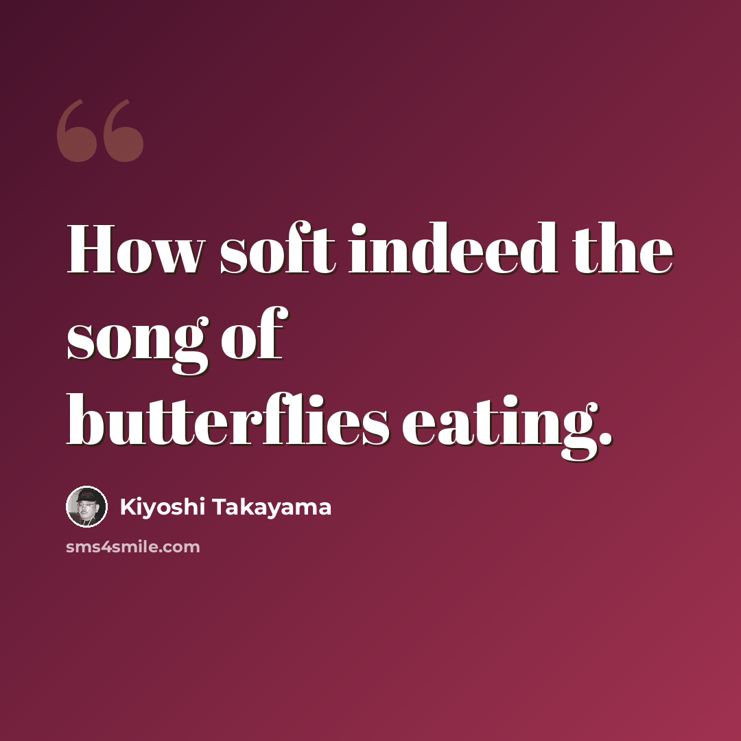 “How soft indeed the song of butterflies eating.” quote by Kiyoshi Takayama