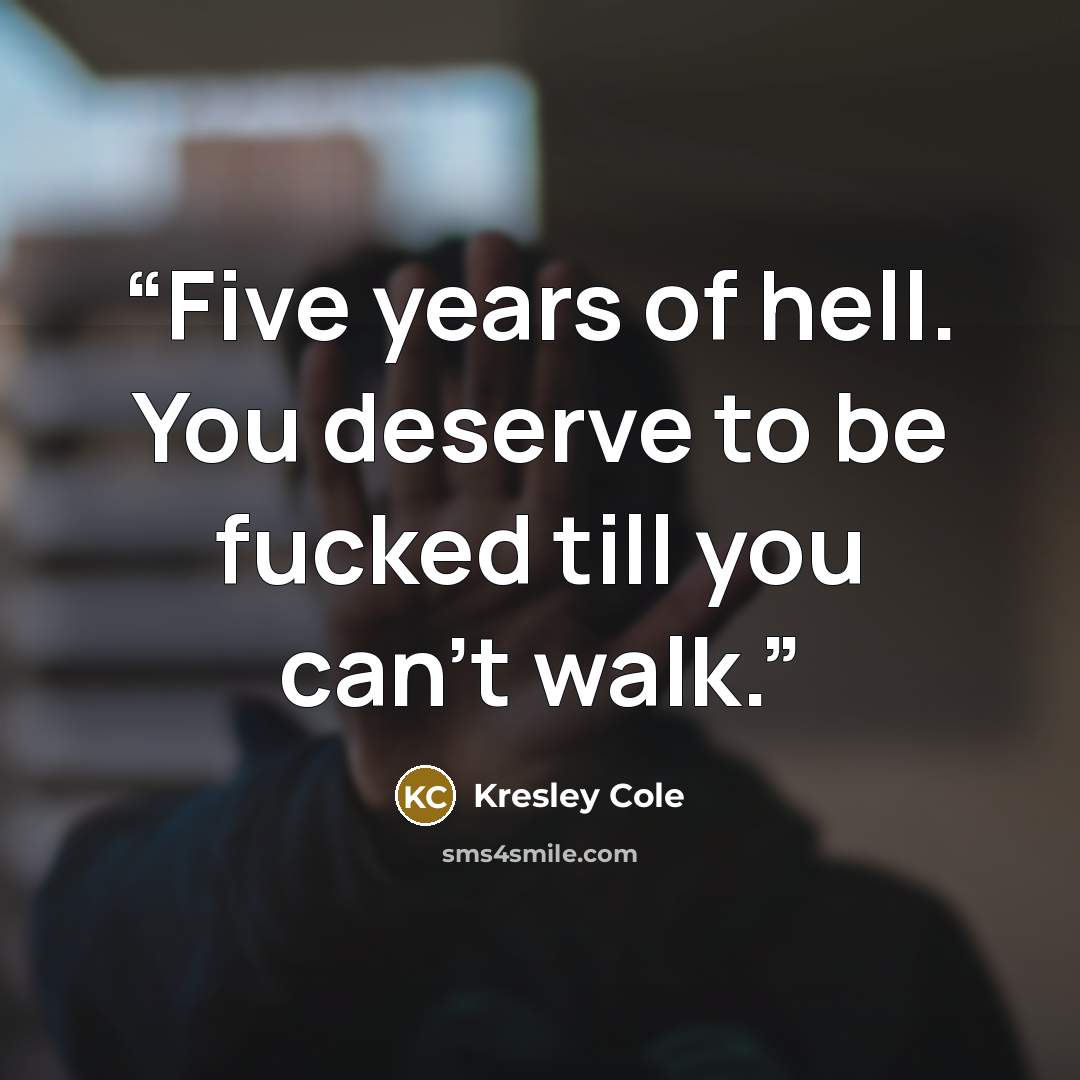 “Five years of hell. You deserve to be fucked till you can't walk.” quote by Kresley Cole