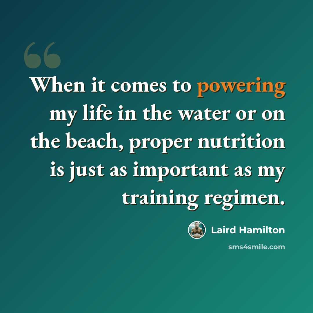 “When it comes to powering my life in the water or on the beach, proper nutrition is just as important as my training regimen.” quote by Laird Hamilton