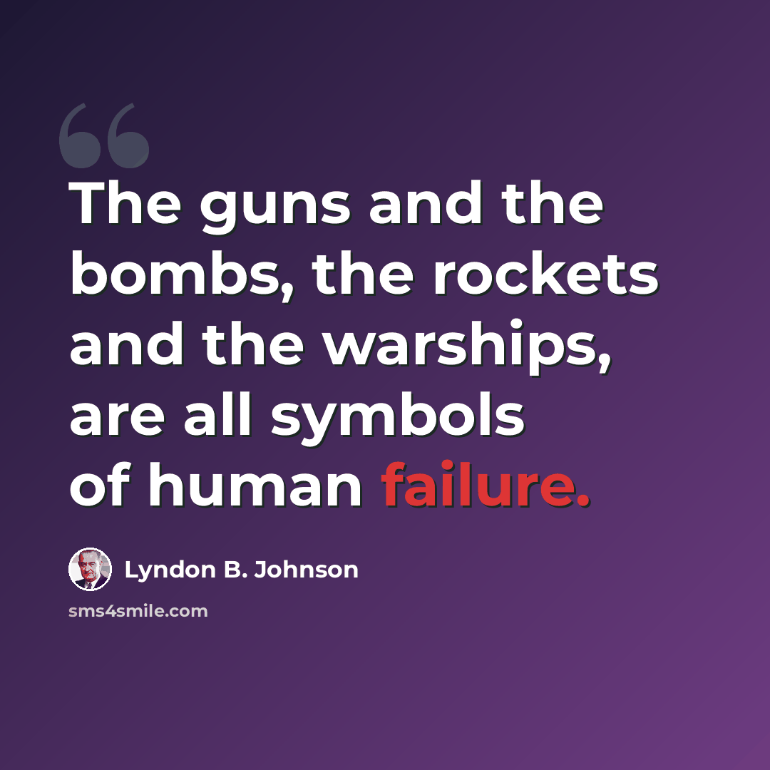 “The guns and the bombs, the rockets and the warships, are all symbols of human failure.” quote by Lyndon B. Johnson