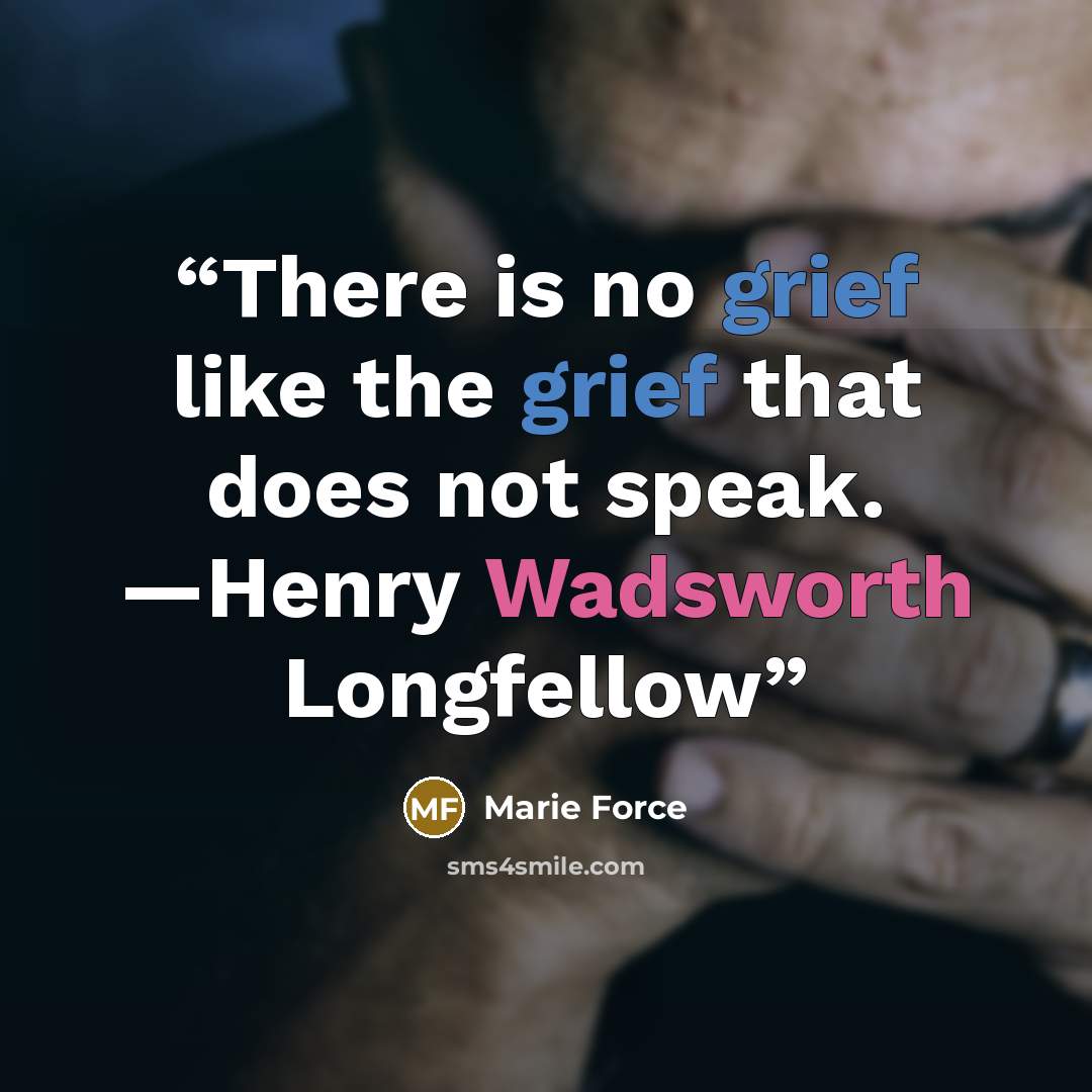 “There is no grief like the grief that does not speak. —Henry Wadsworth Longfellow” quote by Marie Force