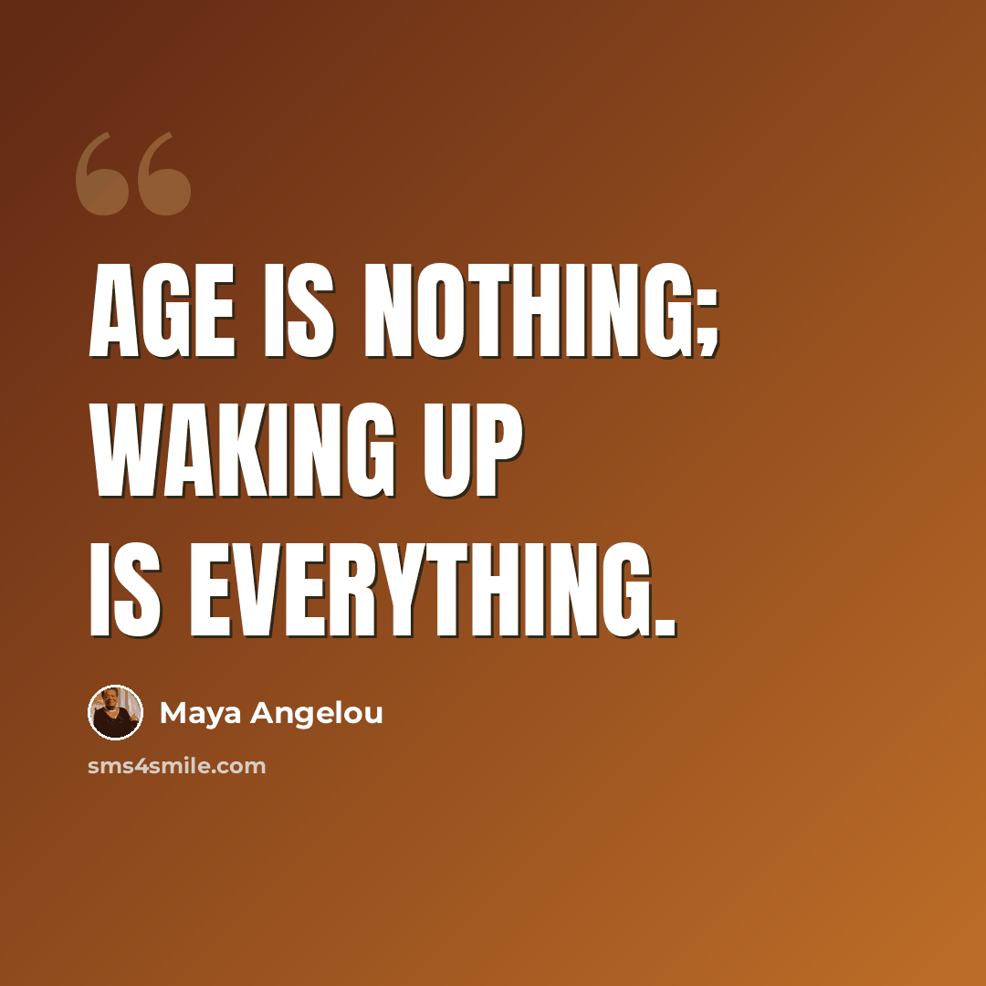“Age is nothing; waking up is everything.” quote by Maya Angelou