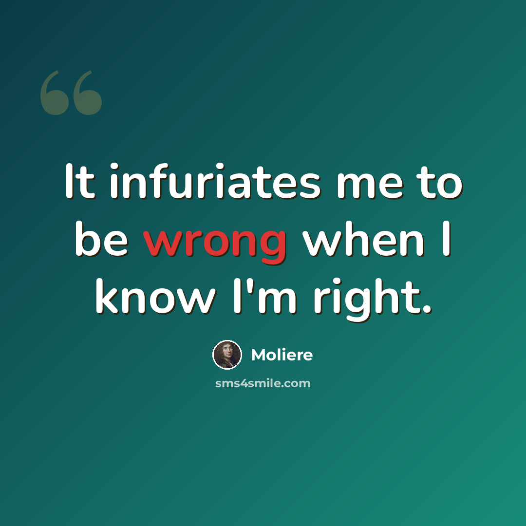 “It infuriates me to be wrong when I know I'm right.” quote by Moliere