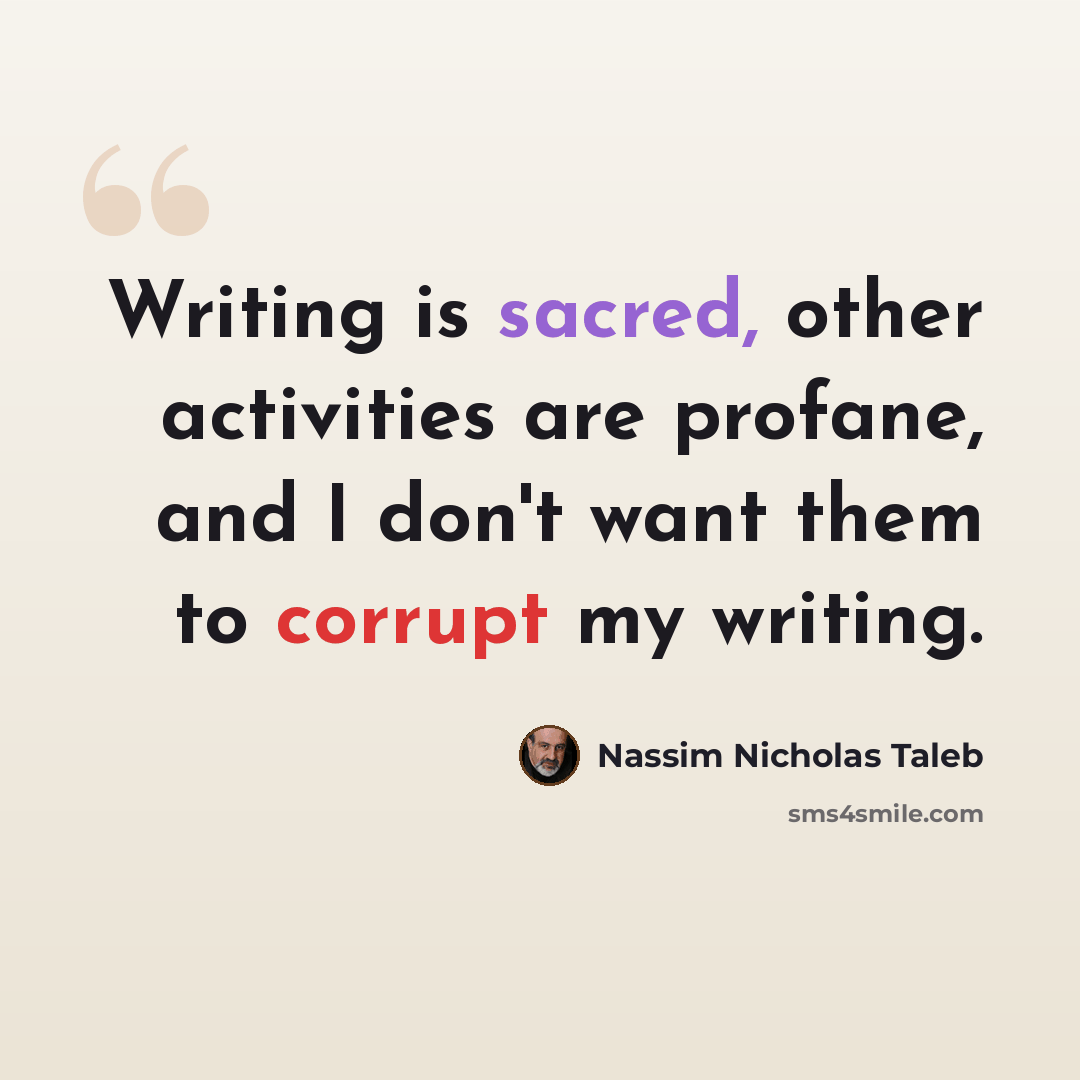 “Writing is sacred, other activities are profane, and I don't want them to corrupt my writing.” quote by Nassim Nicholas Taleb