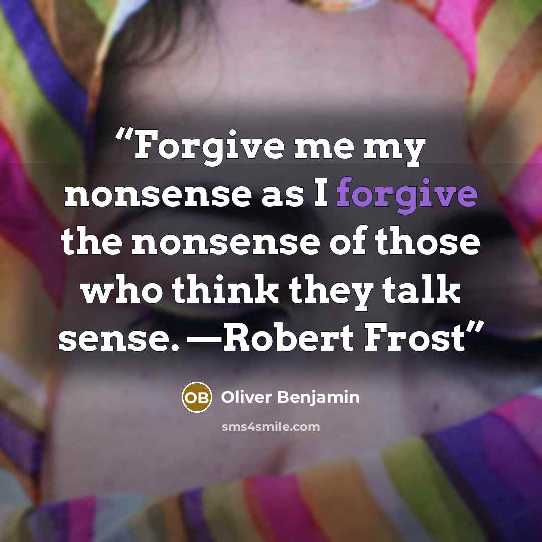 “Forgive me my nonsense as I forgive the nonsense of those who think they talk sense. —Robert Frost” quote by Oliver Benjamin