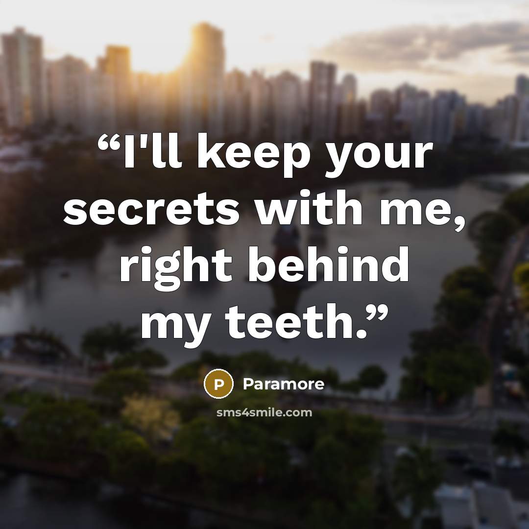 “I'll keep your secrets with me, right behind my teeth.” quote by Paramore