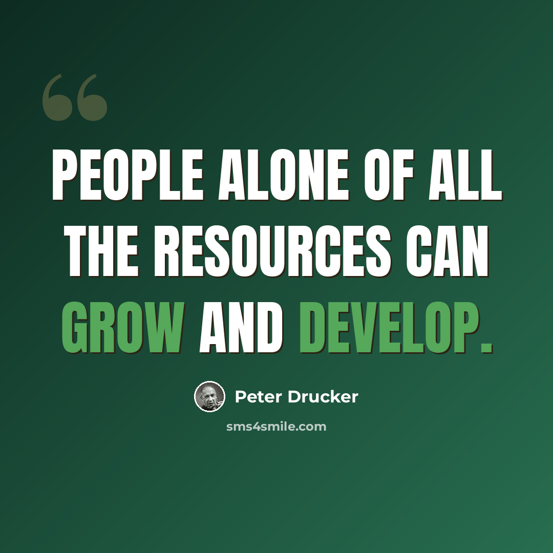 “People alone of all the resources can grow and develop.” quote by Peter Drucker