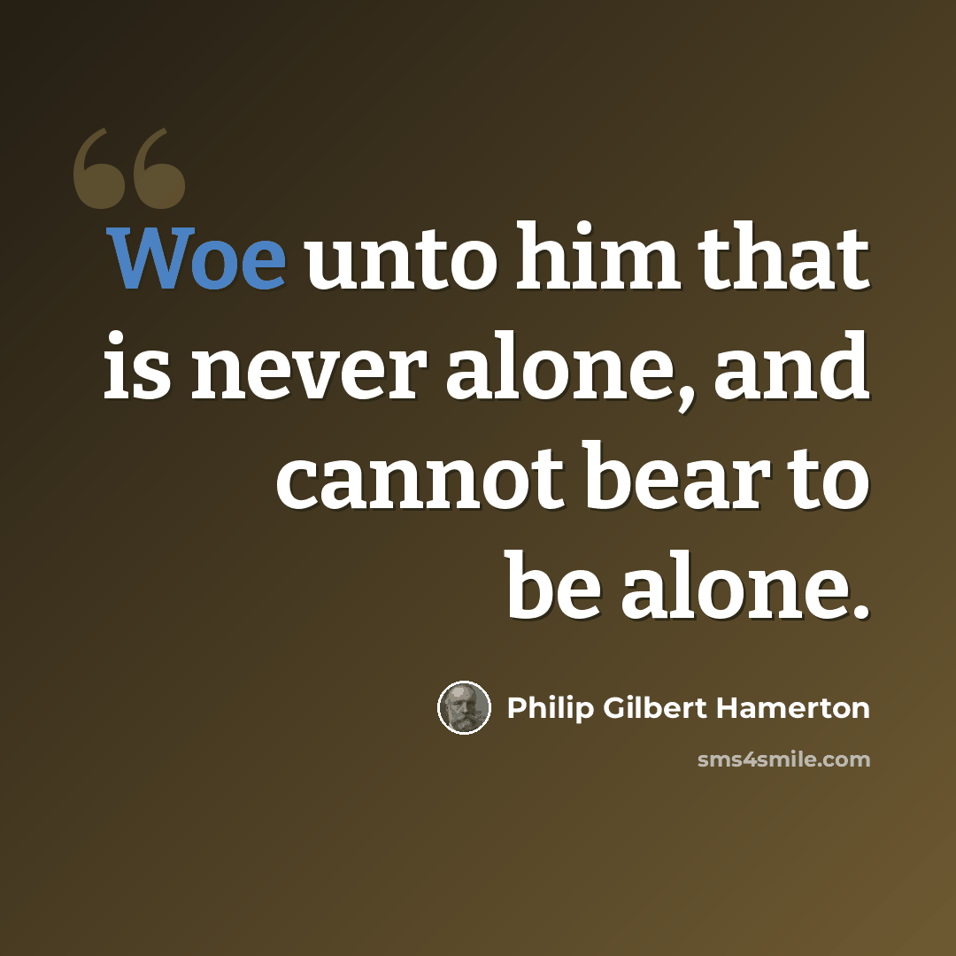 “Woe unto him that is never alone, and cannot bear to be alone.” quote by Philip Gilbert Hamerton
