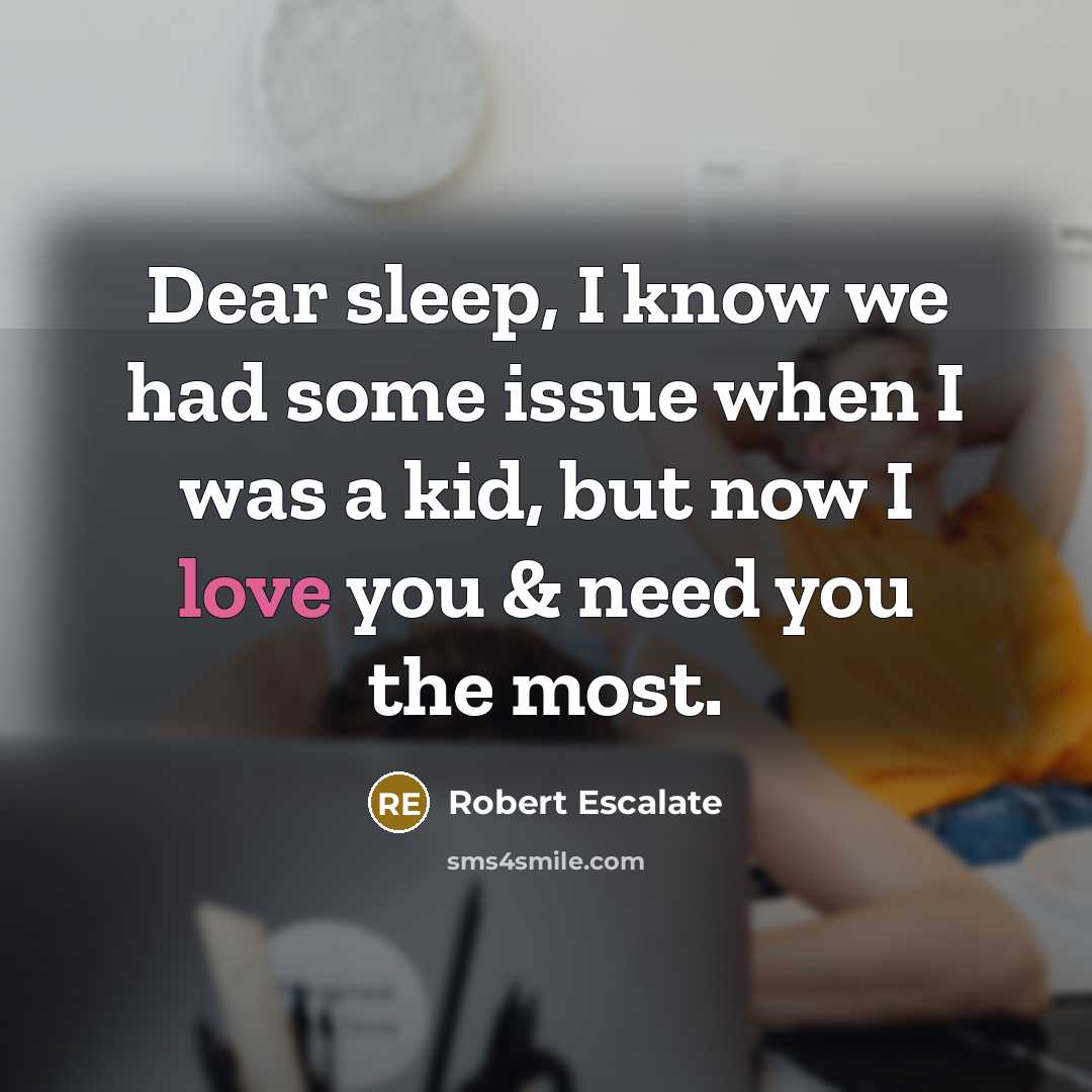 “Dear sleep, I know we had some issue when I was a kid, but now I love you & need you the most.” quote by Robert Escalate