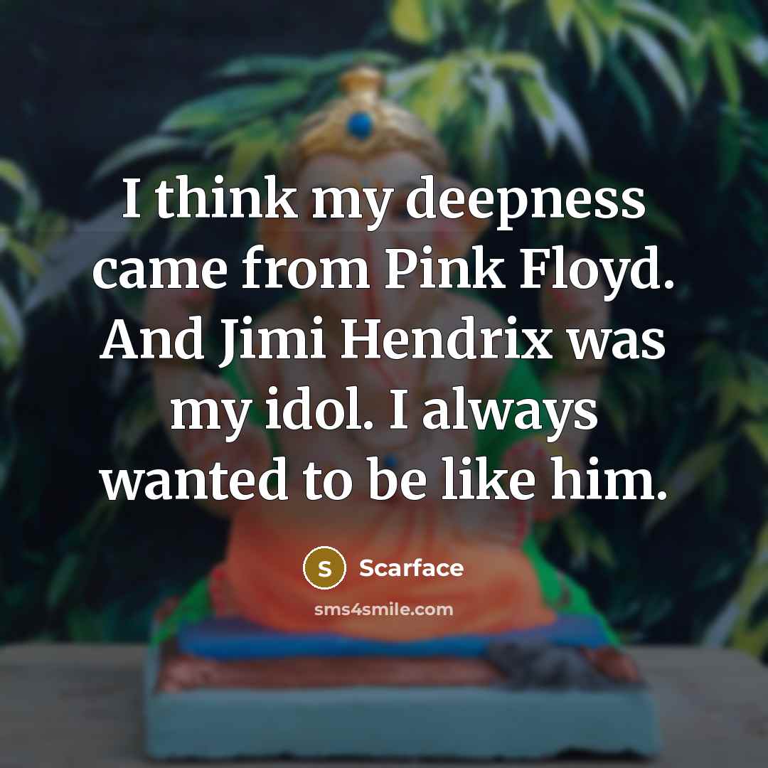 “I think my deepness came from Pink Floyd. And Jimi Hendrix was my idol. I always wanted to be like him.” quote by Scarface