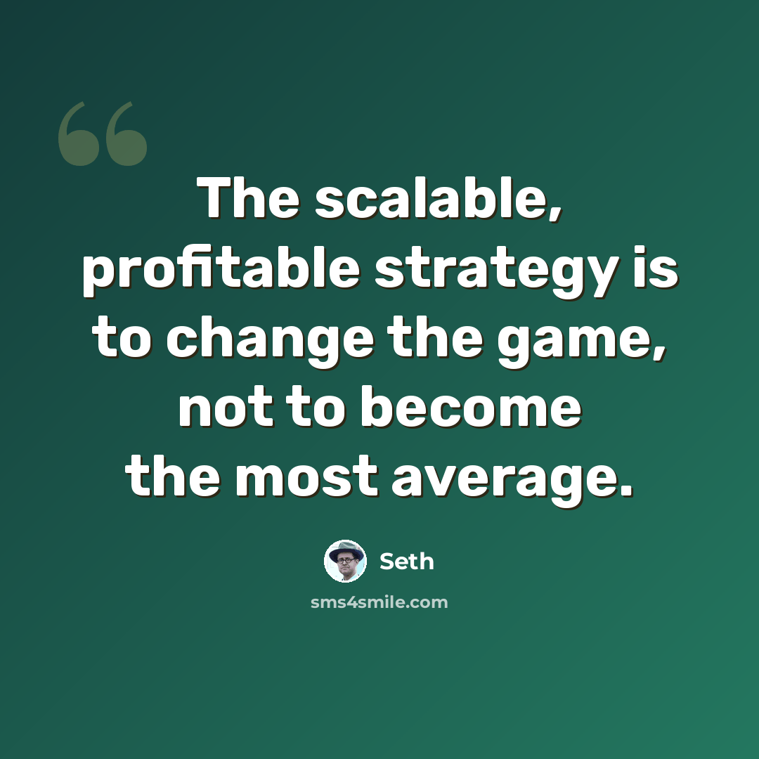 “The scalable, profitable strategy is to change the game, not to become the most average.” quote by Seth