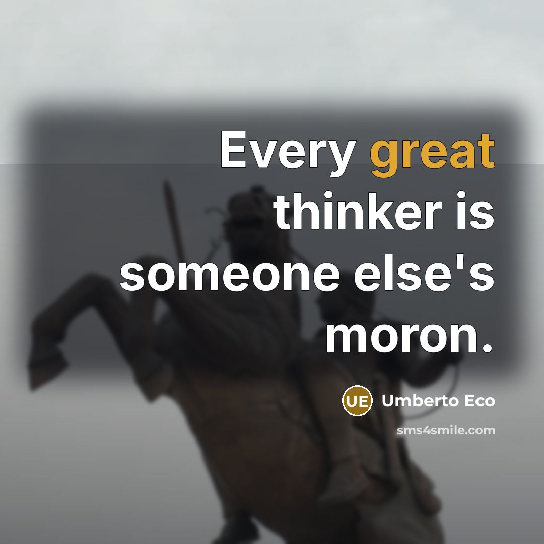 “Every great thinker is someone else's moron.” quote by Umberto Eco