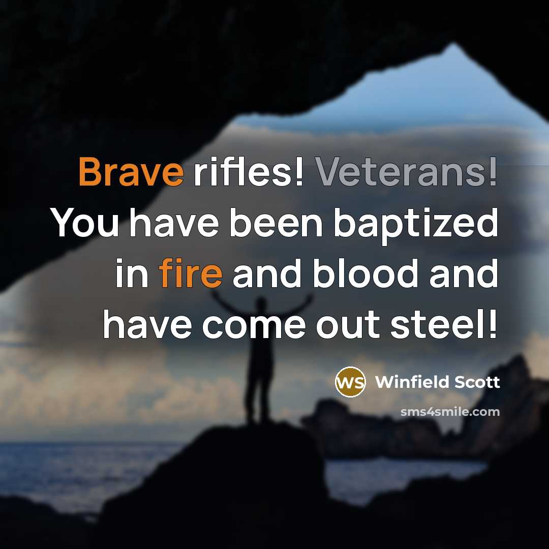 “Brave rifles! Veterans! You have been baptized in fire and blood and have come out steel!” quote by Winfield Scott